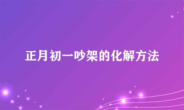 正月初一吵架的化解方法