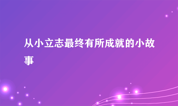 从小立志最终有所成就的小故事