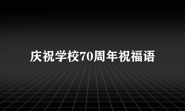 庆祝学校70周年祝福语