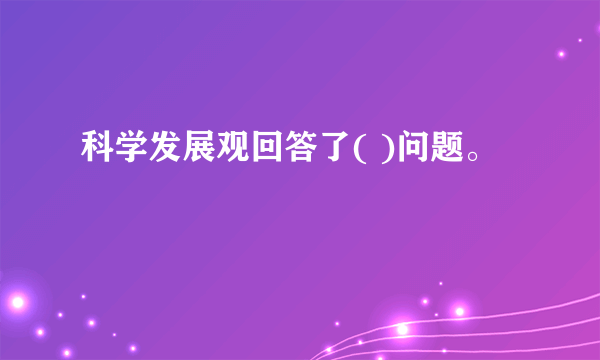 科学发展观回答了( )问题。