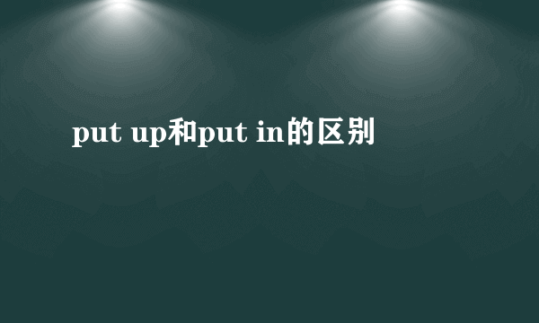 put up和put in的区别