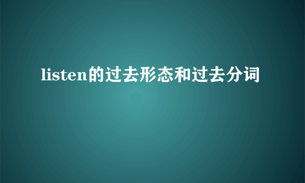 listen的过去形态和过去分词