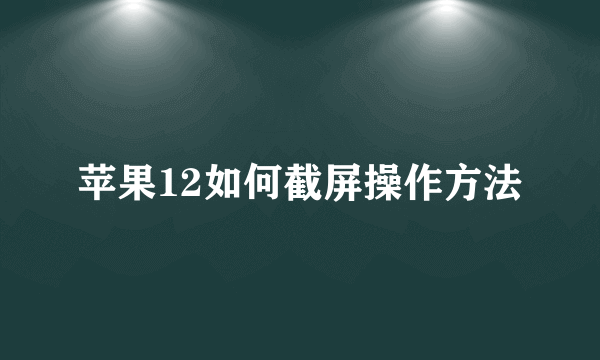 苹果12如何截屏操作方法