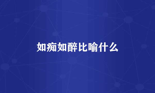 如痴如醉比喻什么
