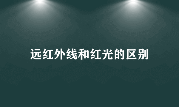 远红外线和红光的区别