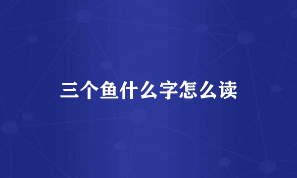 三个鱼什么字怎么读