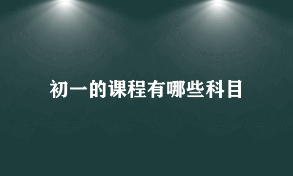 初一的课程有哪些科目