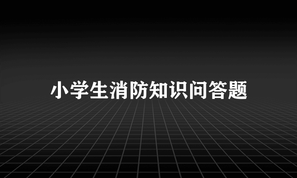 小学生消防知识问答题