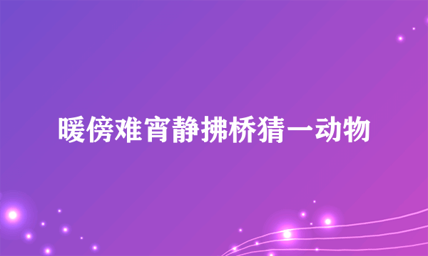 暖傍难宵静拂桥猜一动物