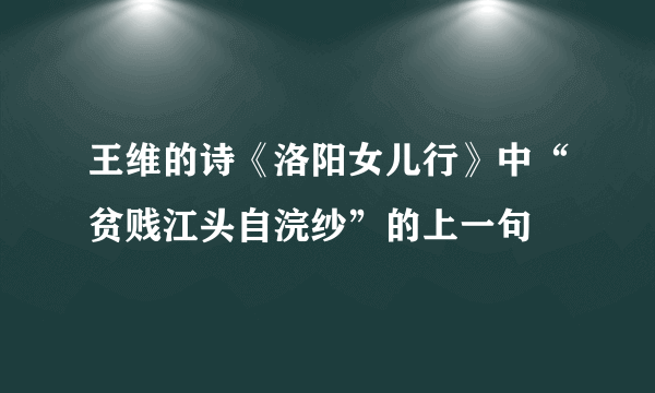王维的诗《洛阳女儿行》中“贫贱江头自浣纱”的上一句