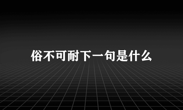俗不可耐下一句是什么