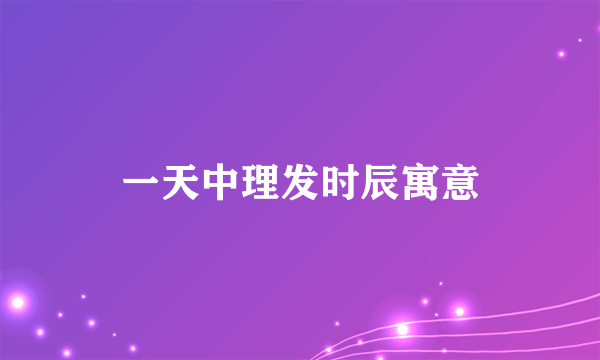 一天中理发时辰寓意