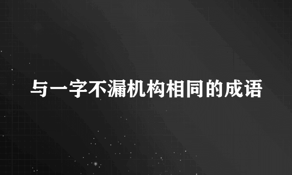 与一字不漏机构相同的成语
