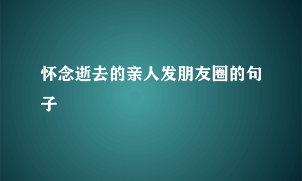怀念逝去的亲人发朋友圈的句子