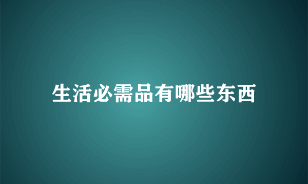 生活必需品有哪些东西