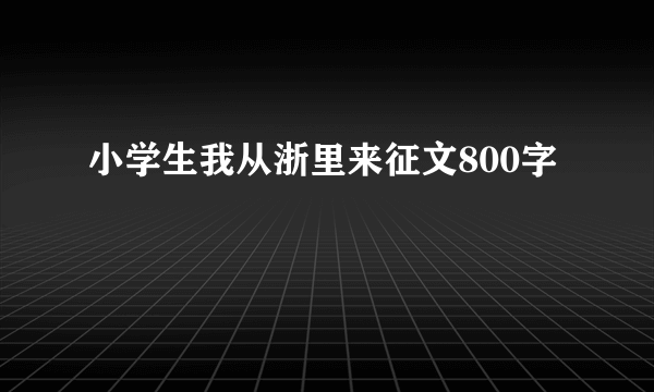 小学生我从浙里来征文800字