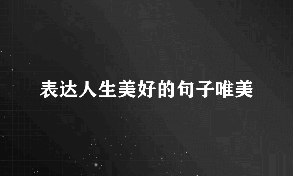 表达人生美好的句子唯美