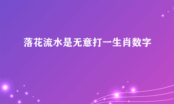 落花流水是无意打一生肖数字