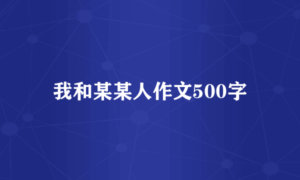 我和某某人作文500字