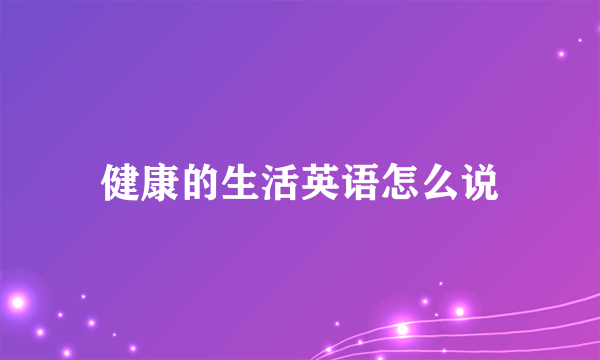 健康的生活英语怎么说