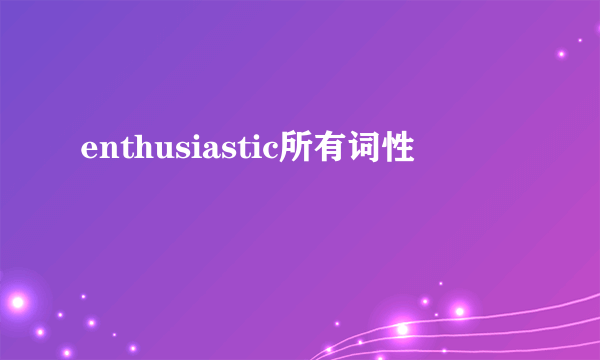 enthusiastic所有词性