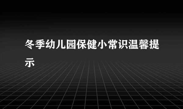 冬季幼儿园保健小常识温馨提示