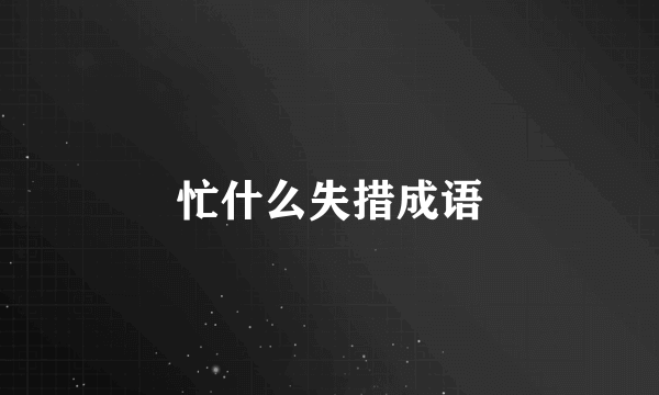 忙什么失措成语