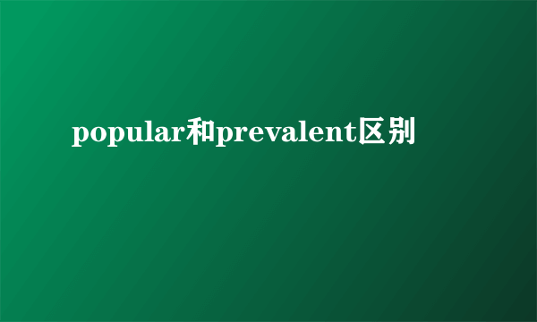 popular和prevalent区别