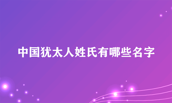 中国犹太人姓氏有哪些名字