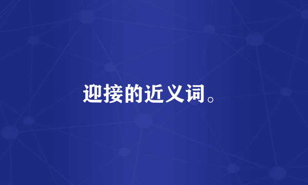 迎接的近义词。