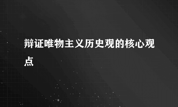 辩证唯物主义历史观的核心观点