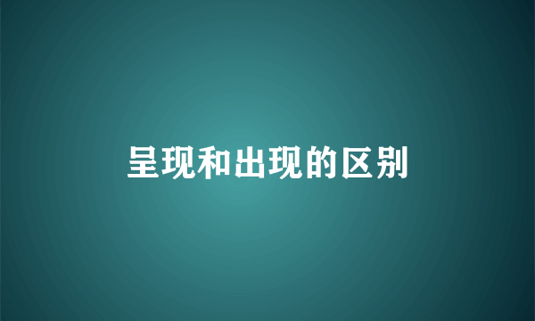 呈现和出现的区别