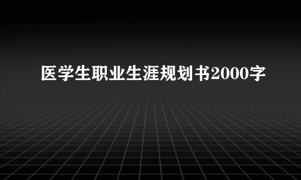 医学生职业生涯规划书2000字