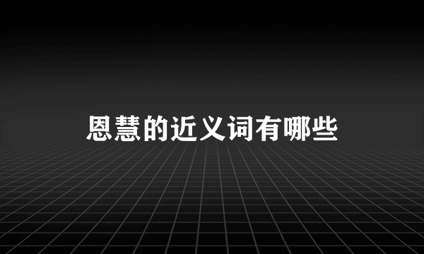 恩慧的近义词有哪些
