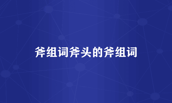 斧组词斧头的斧组词