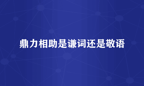 鼎力相助是谦词还是敬语
