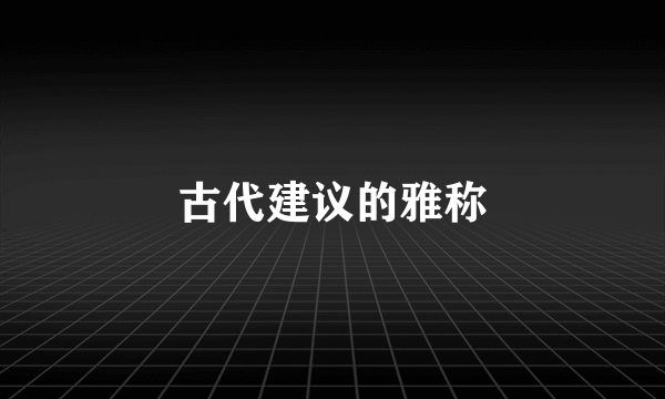古代建议的雅称