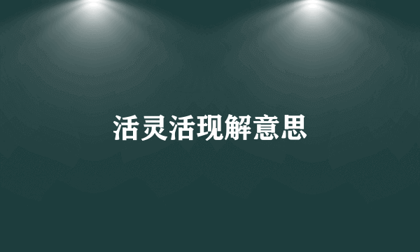 活灵活现解意思
