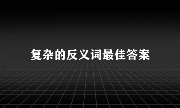 复杂的反义词最佳答案