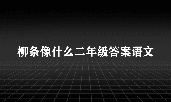 柳条像什么二年级答案语文