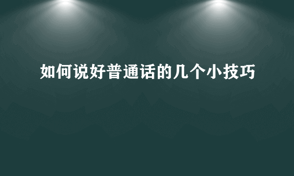 如何说好普通话的几个小技巧