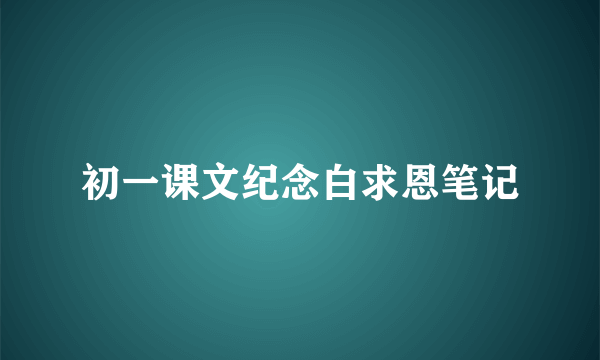 初一课文纪念白求恩笔记