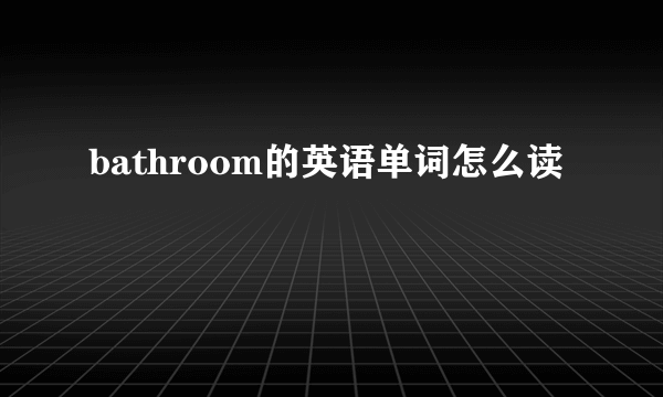 bathroom的英语单词怎么读