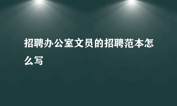 招聘办公室文员的招聘范本怎么写