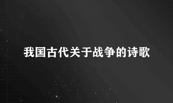 我国古代关于战争的诗歌