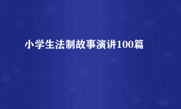 小学生法制故事演讲100篇