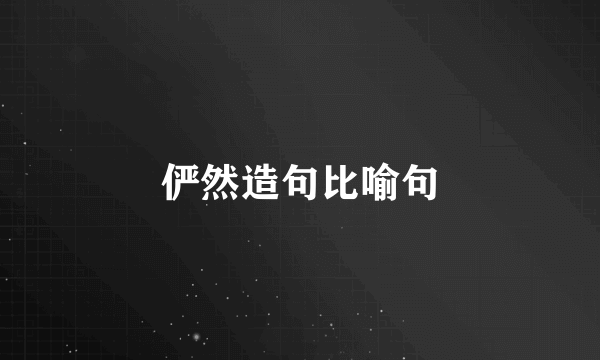 俨然造句比喻句