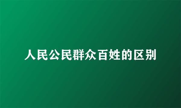 人民公民群众百姓的区别
