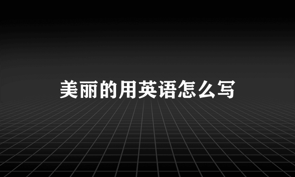 美丽的用英语怎么写