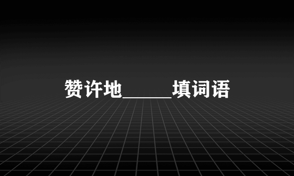 赞许地_____填词语